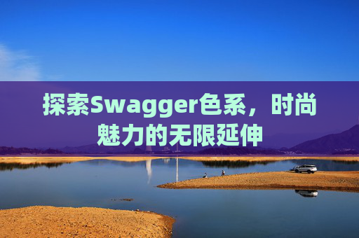 探索Swagger色系，时尚魅力的无限延伸