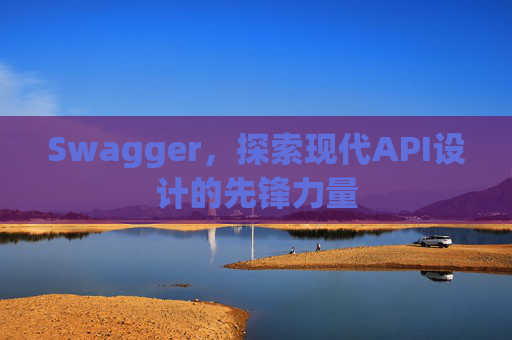 Swagger，探索现代API设计的先锋力量