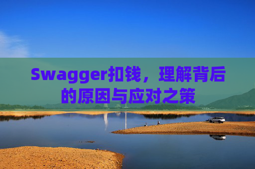 Swagger扣钱，理解背后的原因与应对之策