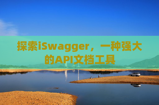 探索iSwagger，一种强大的API文档工具